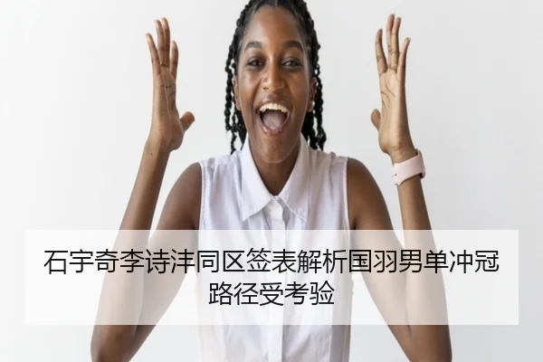 石宇奇李诗沣同区签表解析国羽男单冲冠路径受考验